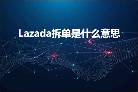 璺ㄥ鐢靛晢鐭ヨ瘑:Lazada鎷嗗崟鏄粈涔堟剰鎬? width=